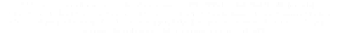 2 Door - Rebuilt engine - 383 Automatic - V8 - 335 HP @5200 RPM (stock) - Functional Hood Scoop Air Induction - Original roadrunner horn Compression 9.5:1 - B&M shifter on the floor - Original dash & steering wheel - Bucket Seats - Custom Upholstery - Must come see it today!!!